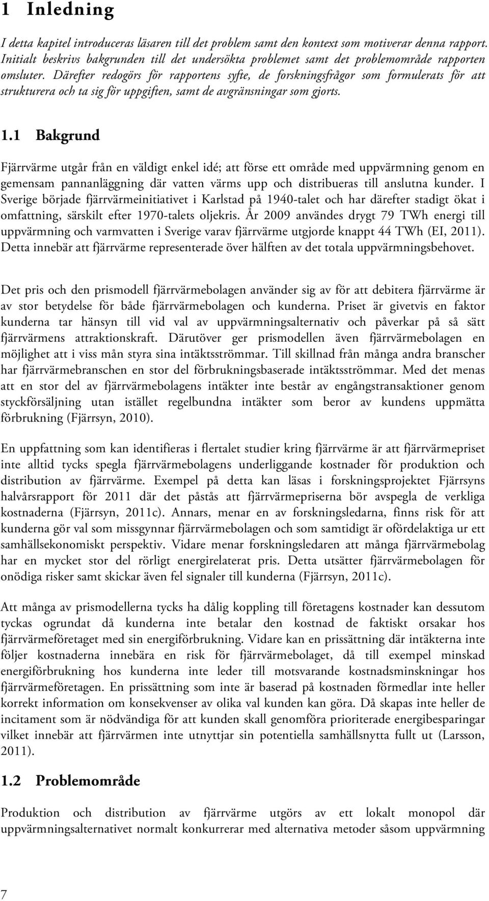 Därefter redogörs för rapportens syfte, de forskningsfrågor som formulerats för att strukturera och ta sig för uppgiften, samt de avgränsningar som gjorts. 1.