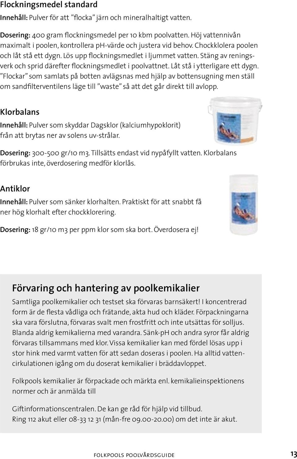 Stäng av reningsverk och sprid därefter flockningsmedlet i poolvattnet. Låt stå i ytterligare ett dygn.
