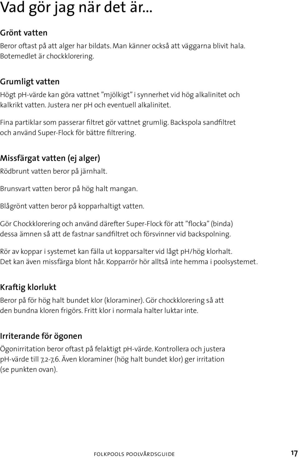 Fina partiklar som passerar filtret gör vattnet grumlig. Backspola sandfiltret och använd Super-Flock för bättre filtrering. Missfärgat vatten (ej alger) Rödbrunt vatten beror på järnhalt.