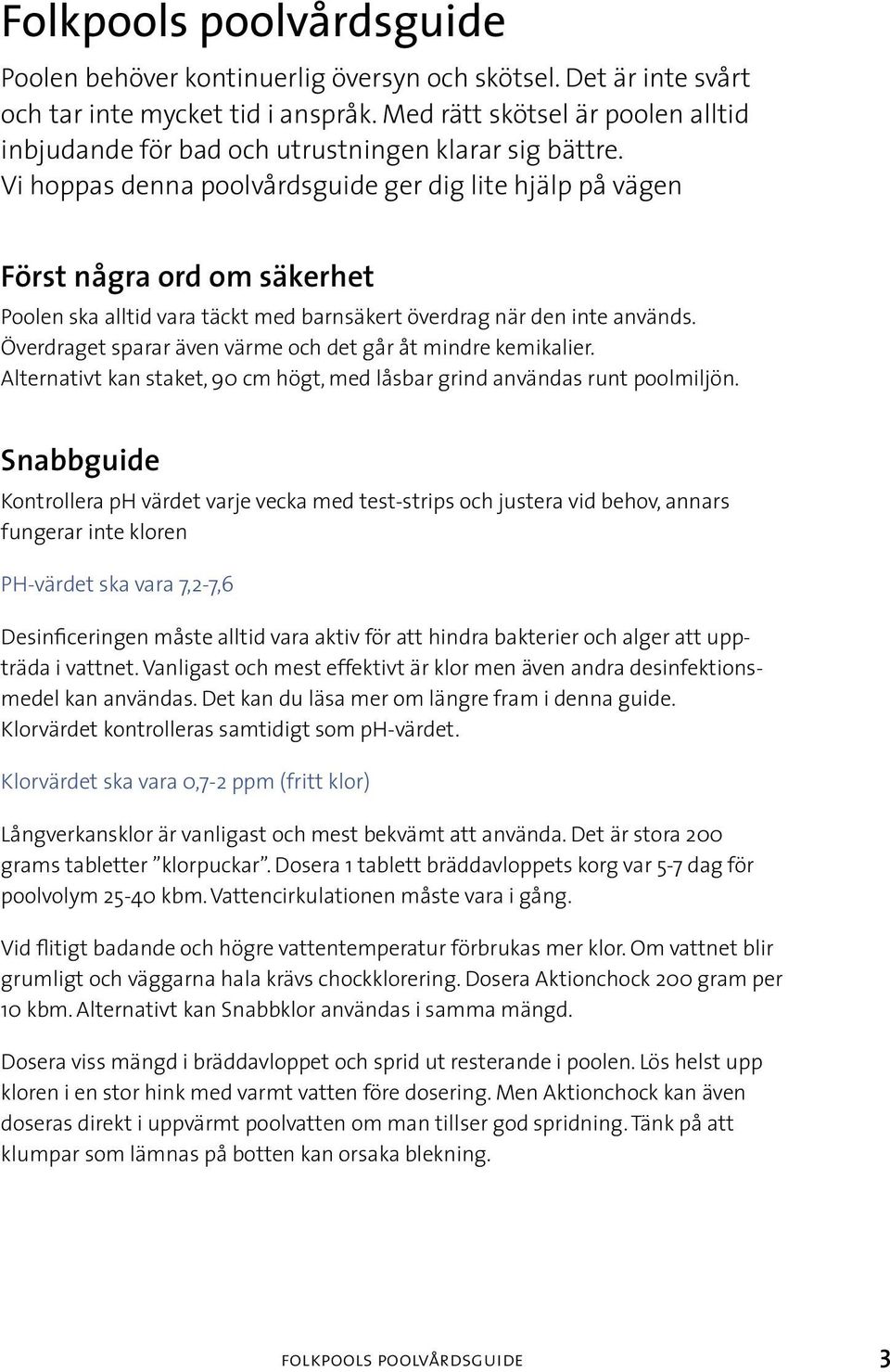 Vi hoppas denna poolvårdsguide ger dig lite hjälp på vägen Först några ord om säkerhet Poolen ska alltid vara täckt med barnsäkert överdrag när den inte används.