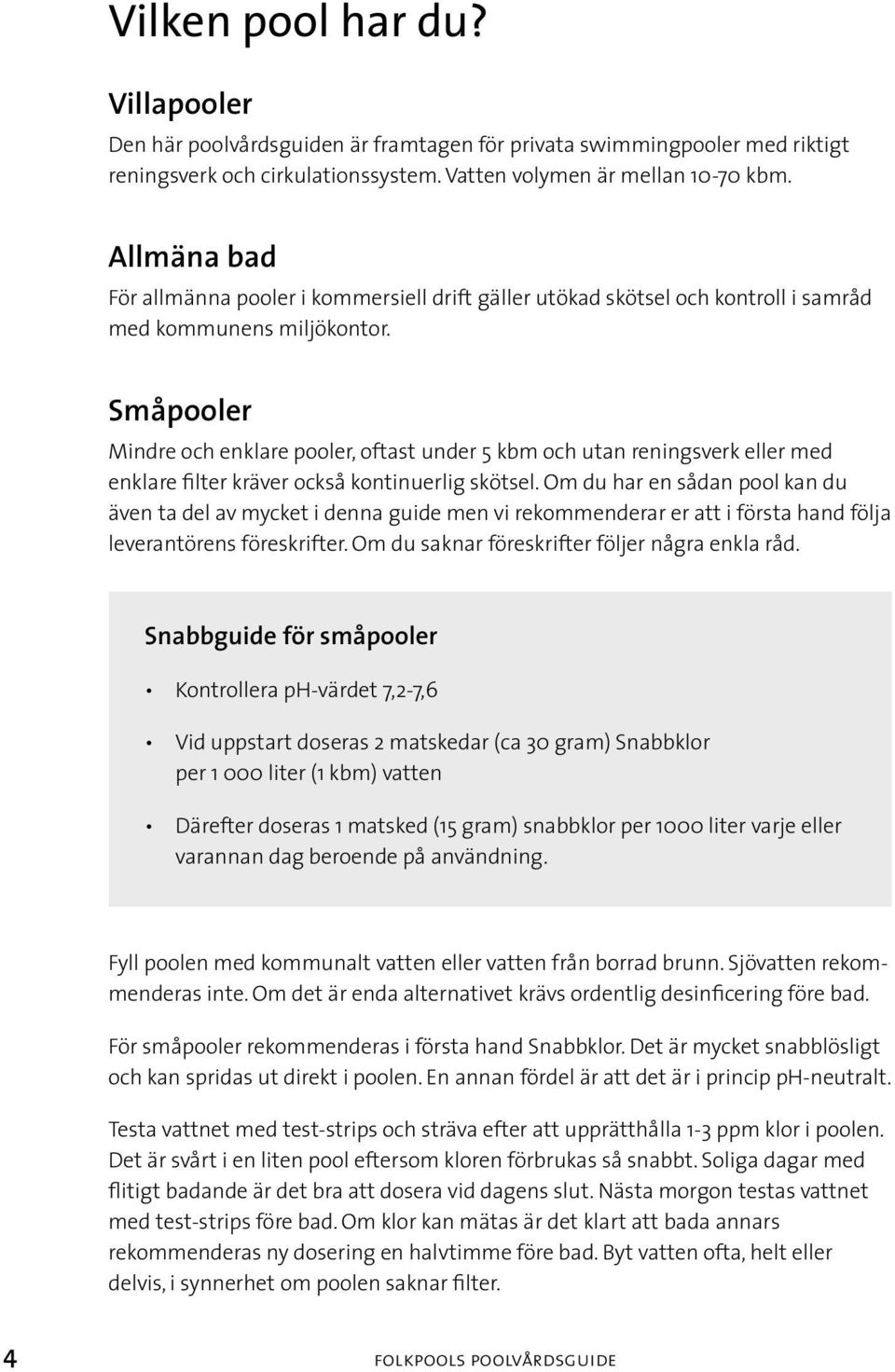 Småpooler Mindre och enklare pooler, oftast under 5 kbm och utan reningsverk eller med enklare filter kräver också kontinuerlig skötsel.