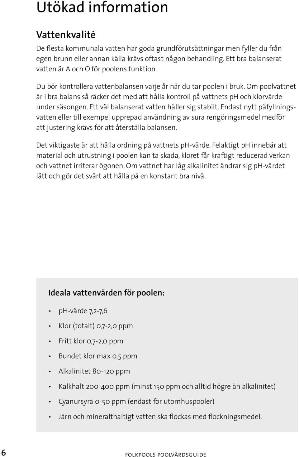 Om poolvattnet är i bra balans så räcker det med att hålla kontroll på vattnets ph och klorvärde under säsongen. Ett väl balanserat vatten håller sig stabilt.