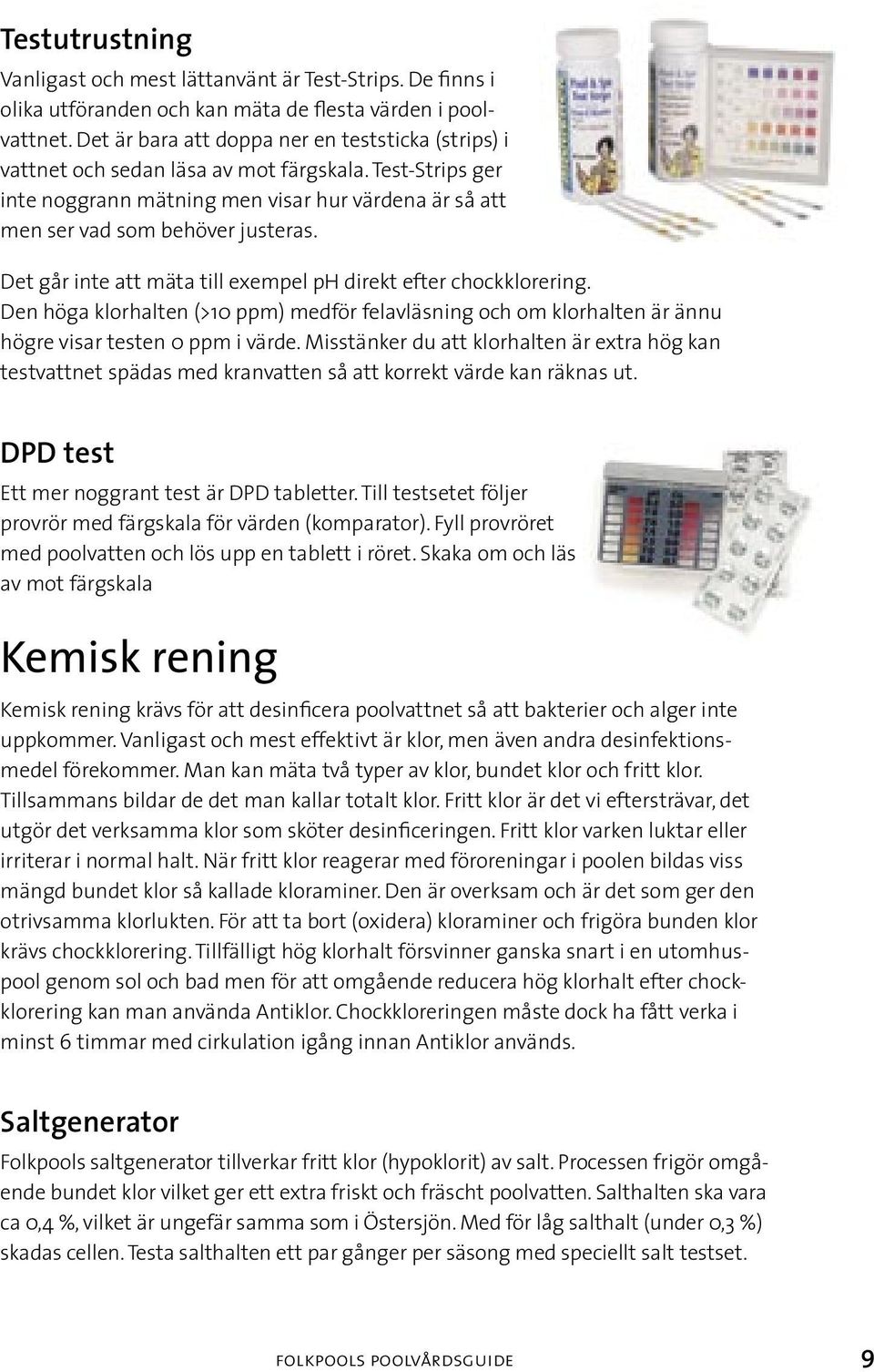 Det går inte att mäta till exempel ph direkt efter chockklorering. Den höga klorhalten (>10 ppm) medför felavläsning och om klorhalten är ännu högre visar testen 0 ppm i värde.