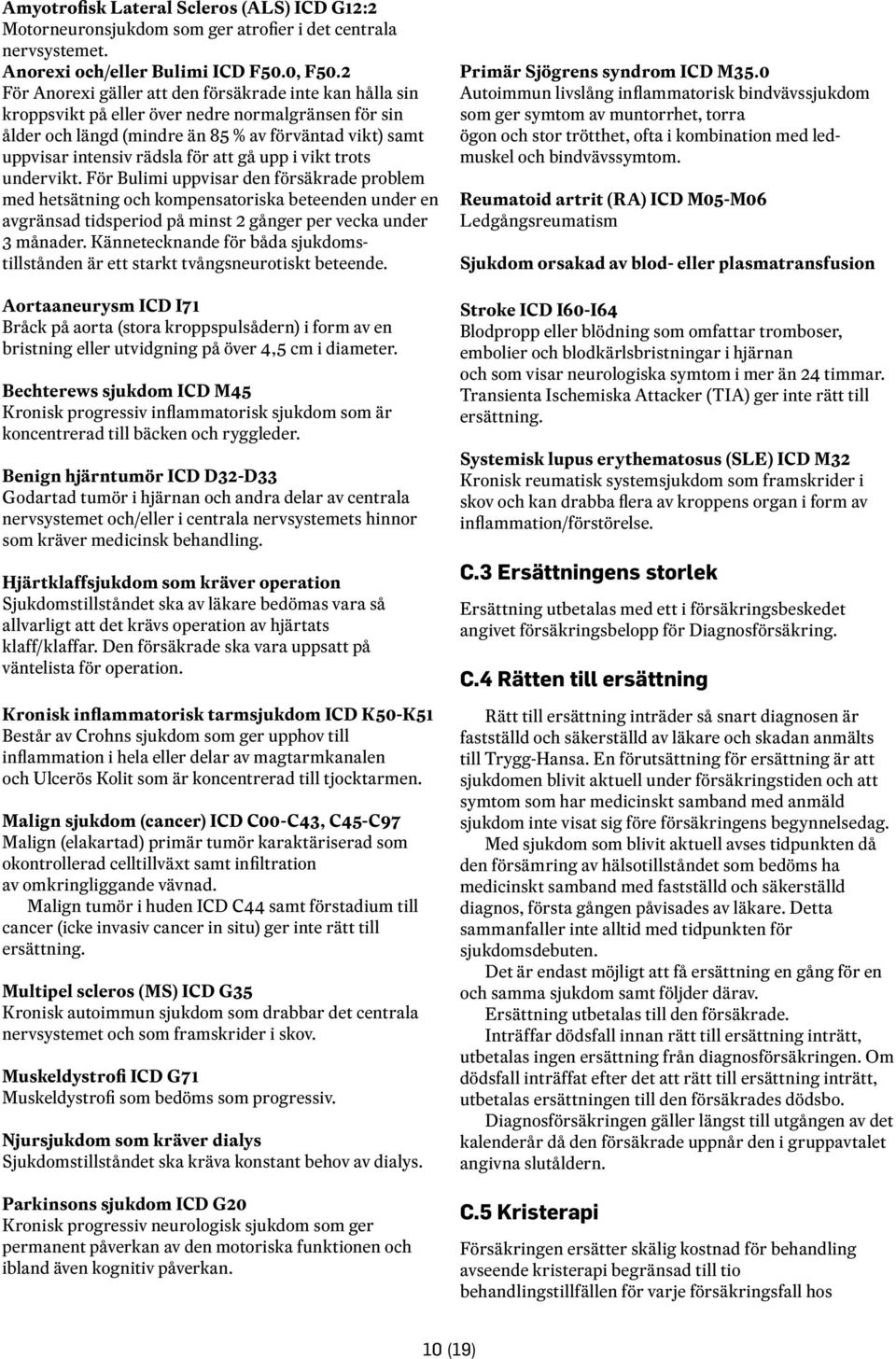 att gå upp i vikt trots undervikt. För Bulimi uppvisar den försäkrade problem med hetsätning och kompensatoriska beteenden under en avgränsad tidsperiod på minst 2 gånger per vecka under 3 månader.