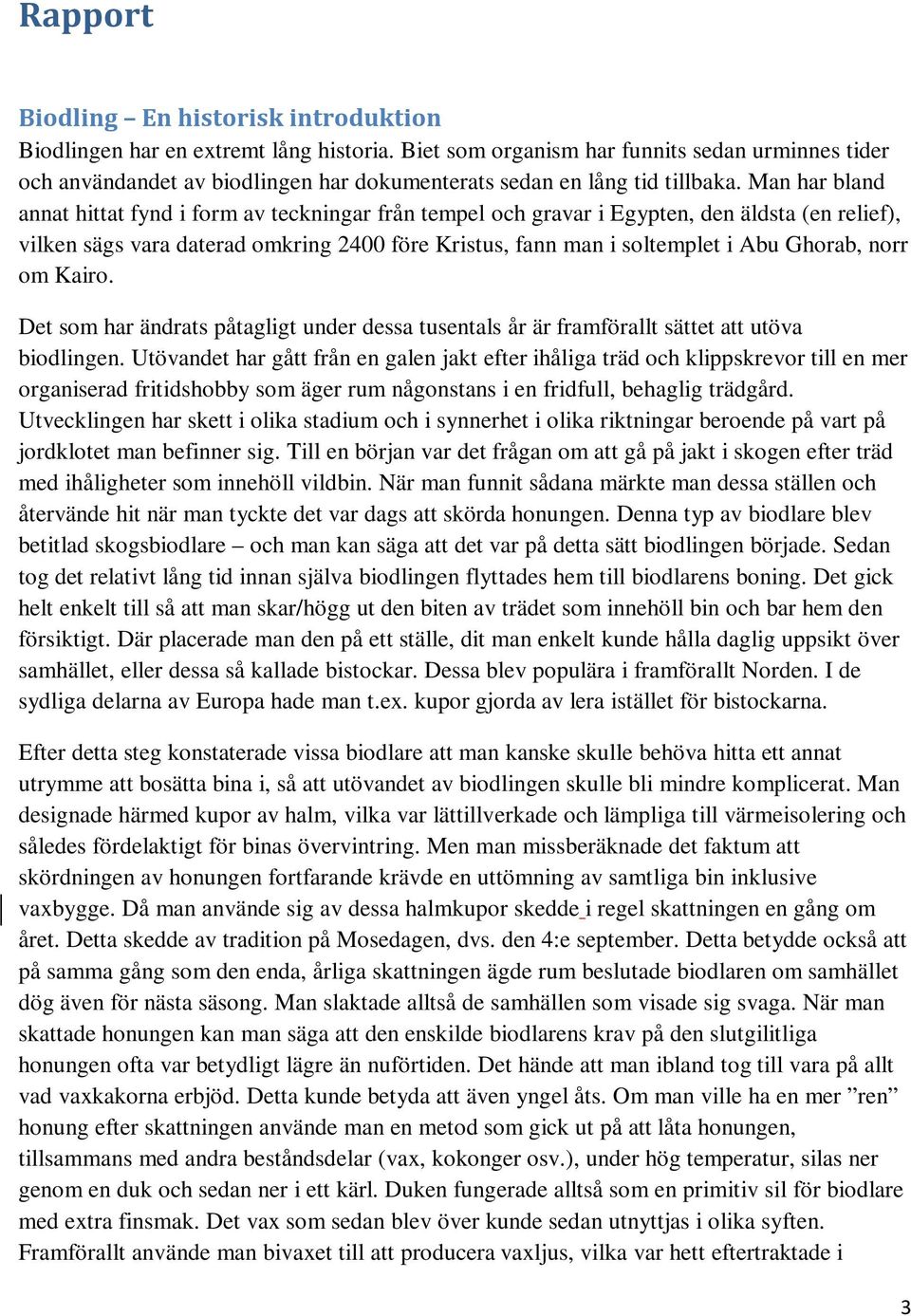 Man har bland annat hittat fynd i form av teckningar från tempel och gravar i Egypten, den äldsta (en relief), vilken sägs vara daterad omkring 2400 före Kristus, fann man i soltemplet i Abu Ghorab,