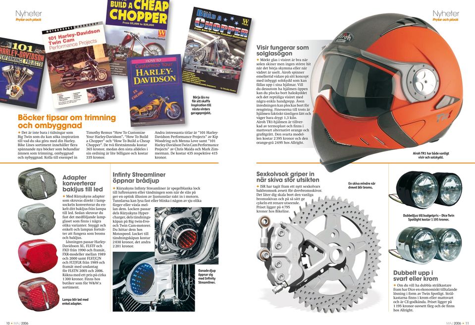 Kolla till exempel in Timothy Remus How To Customize Your Harley-Davidson, How To Build a Chopper och How To Build a Cheap Chopper.