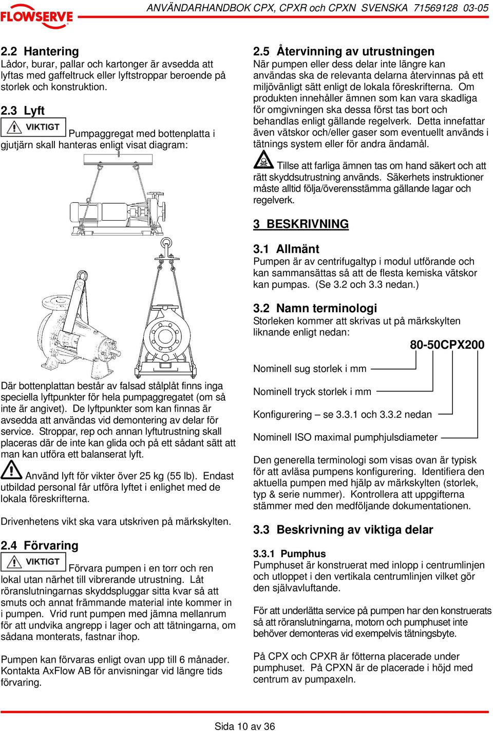 5 Återvinning av utrustningen När pumpen eller dess delar inte längre kan användas ska de relevanta delarna återvinnas på ett miljövänligt sätt enligt de lokala föreskrifterna.