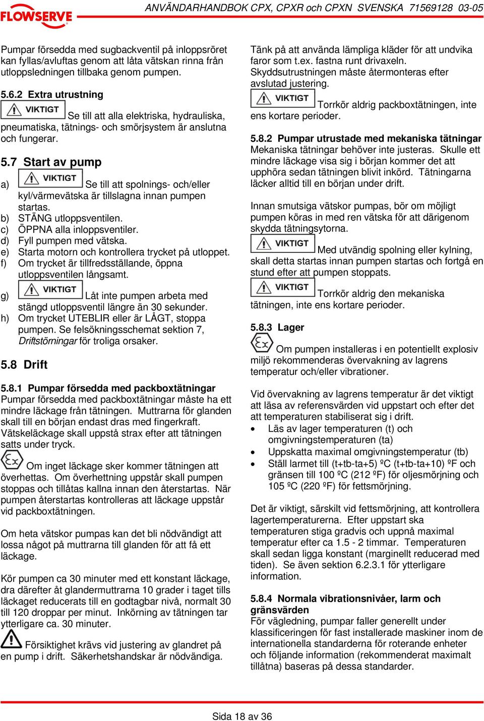 7 Start av pump a) Se till att spolnings- och/eller kyl/värmevätska är tillslagna innan pumpen startas. b) STÄNG utloppsventilen. c) ÖPPNA alla inloppsventiler. d) Fyll pumpen med vätska.