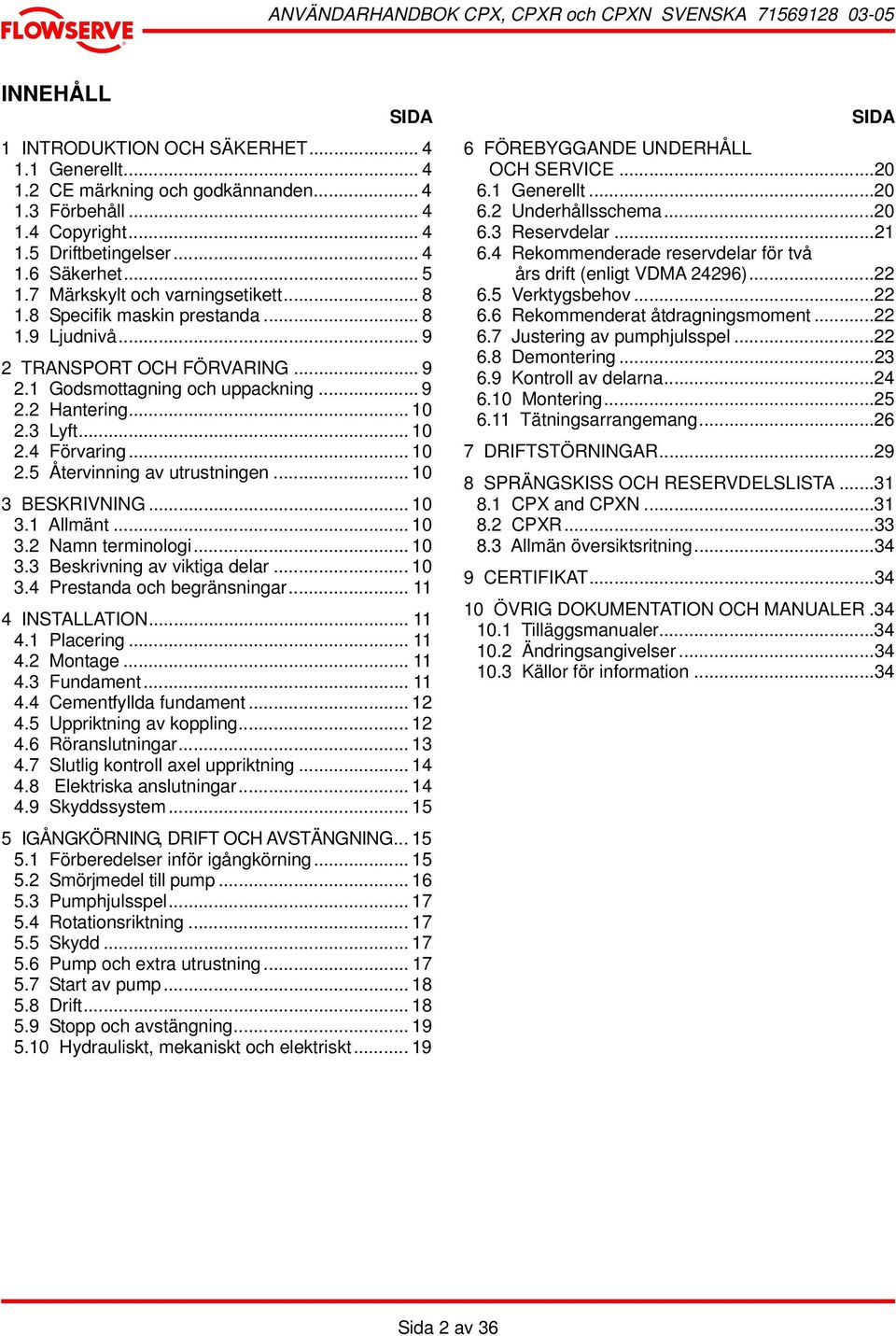 .. 10 2.5 Återvinning av utrustningen... 10 3 BESKRIVNING... 10 3.1 Allmänt... 10 3.2 Namn terminologi... 10 3.3 Beskrivning av viktiga delar... 10 3.4 Prestanda och begränsningar... 11 4 INSTALLATION.
