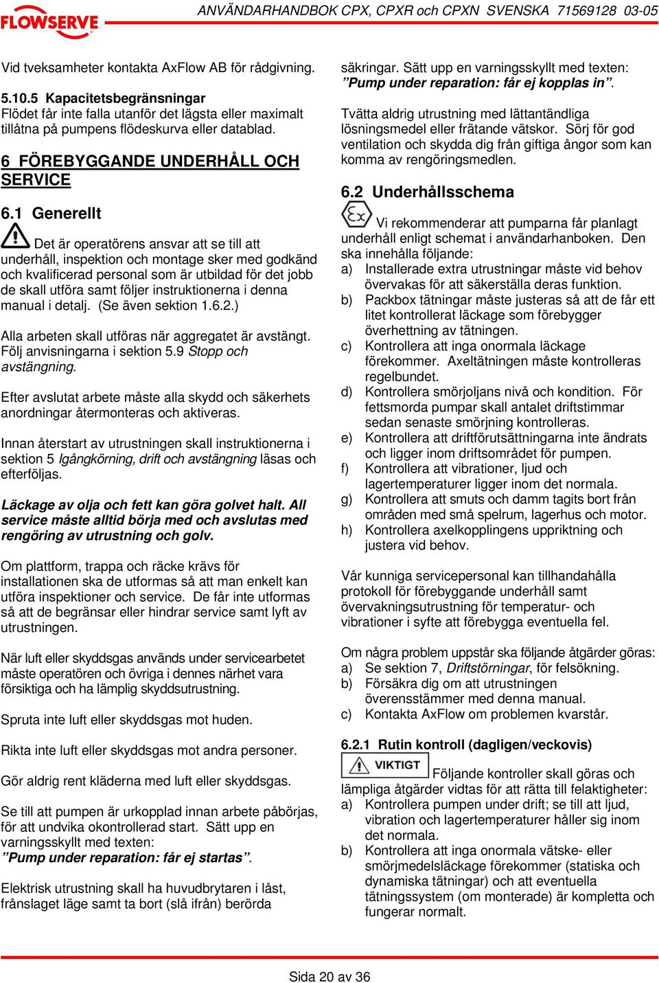 1 Generellt Det är operatörens ansvar att se till att underhåll, inspektion och montage sker med godkänd och kvalificerad personal som är utbildad för det jobb de skall utföra samt följer