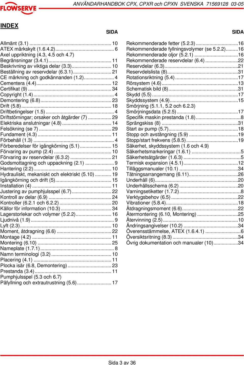.. 4 Driftstörningar; orsaker och åtgärder (7)... 29 Elektriska anslutningar (4.8)... 14 Felsökning (se 7)... 29 Fundament (4.3)... 11 Förbehåll (1.3)... 4 Förberedelser för igångkörning (5.1).