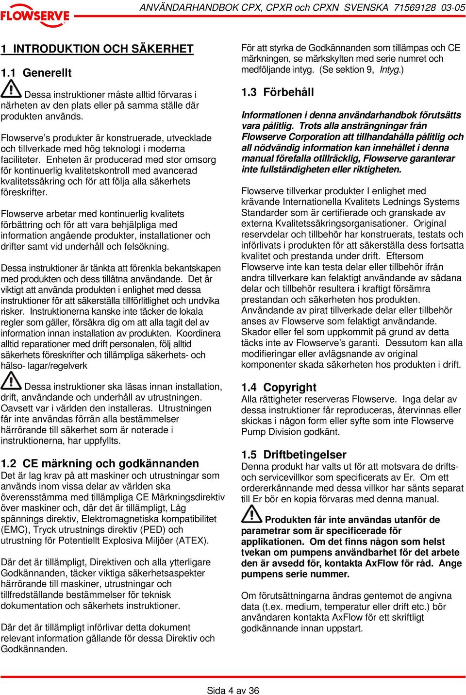 Enheten är producerad med stor omsorg för kontinuerlig kvalitetskontroll med avancerad kvalitetssäkring och för att följa alla säkerhets föreskrifter.