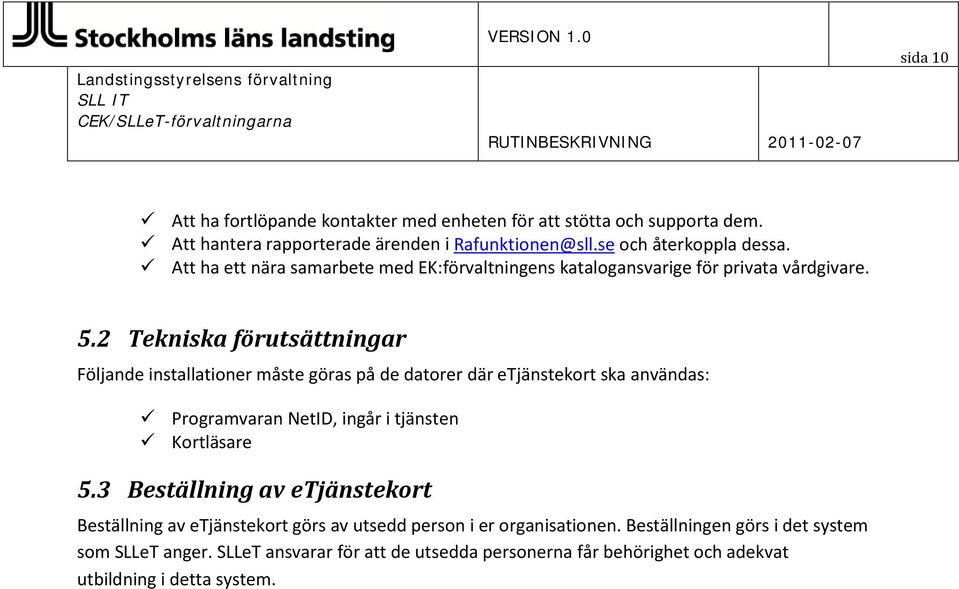 2 Tekniska förutsättningar Följande installationer måste göras på de datorer där etjänstekort ska användas: Programvaran NetID, ingår i tjänsten Kortläsare 5.