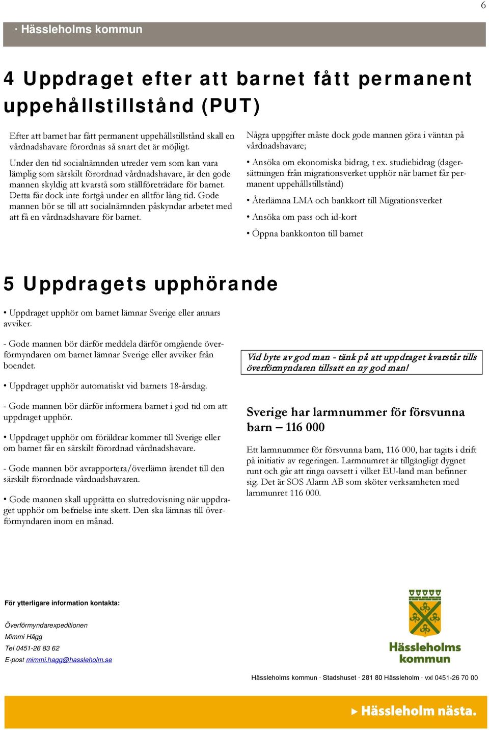 Detta får dock inte fortgå under en alltför lång tid. Gode mannen bör se till att socialnämnden påskyndar arbetet med att få en vårdnadshavare för barnet.