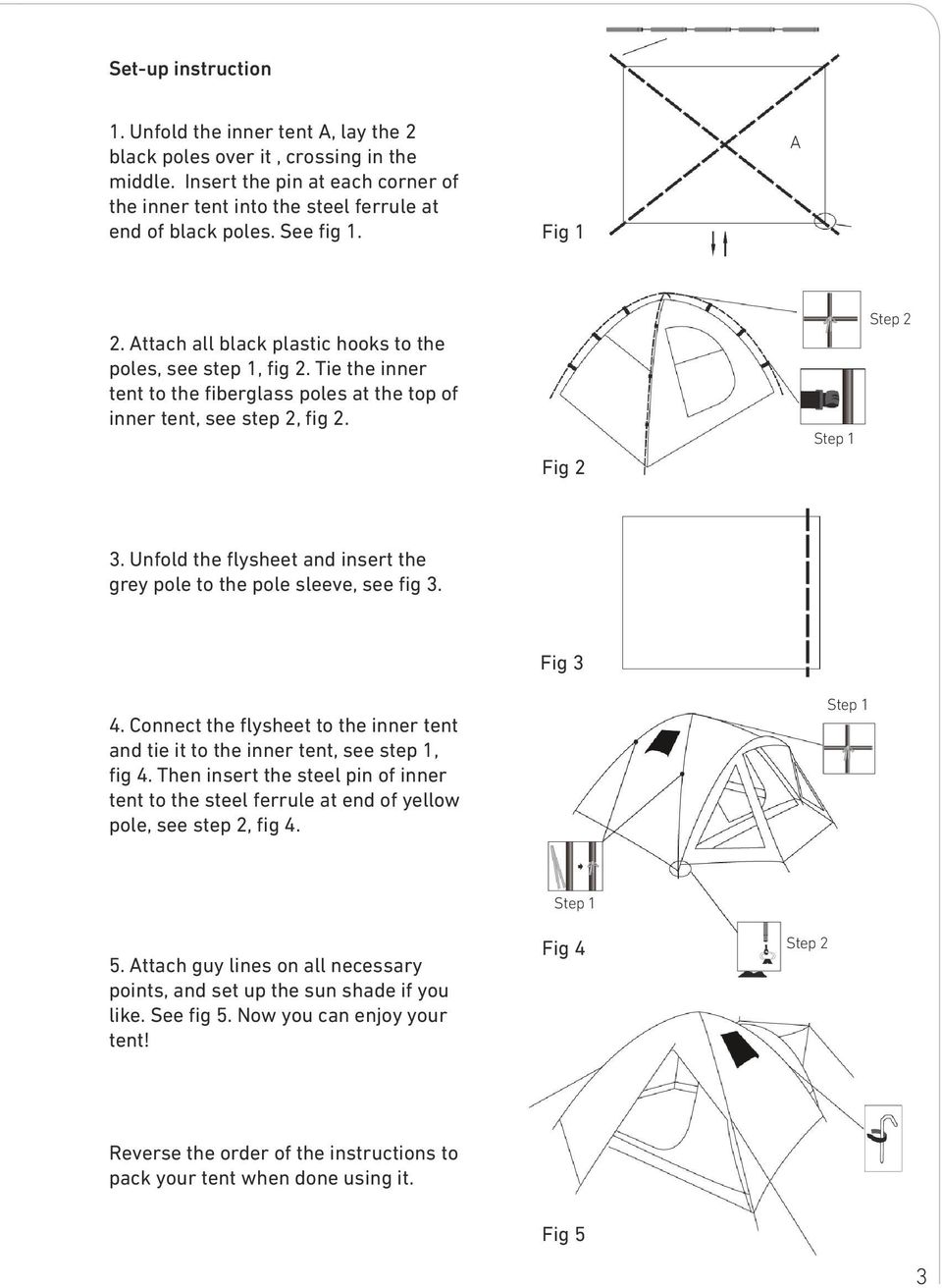 Unfold the flysheet and insert the grey pole to the pole sleeve, see fig 3. Fig 3 4. Connect the flysheet to the inner tent and tie it to the inner tent, see step 1, fig 4.