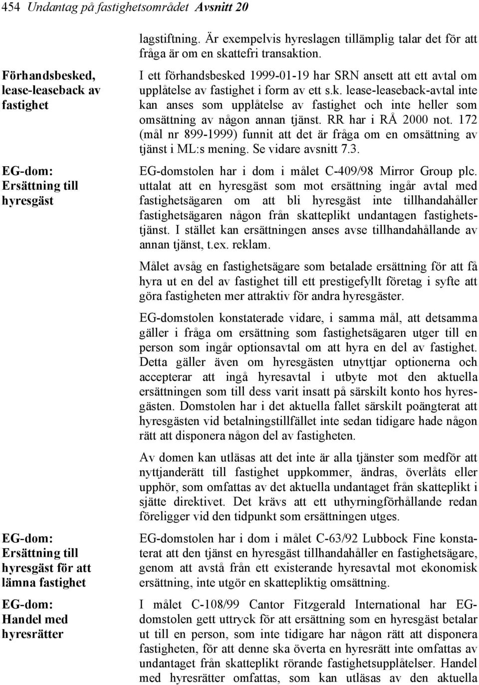 I ett förhandsbesked 1999-01-19 har SRN ansett att ett avtal om upplåtelse av fastighet i form av ett s.k. lease-leaseback-avtal inte kan anses som upplåtelse av fastighet och inte heller som omsättning av någon annan tjänst.