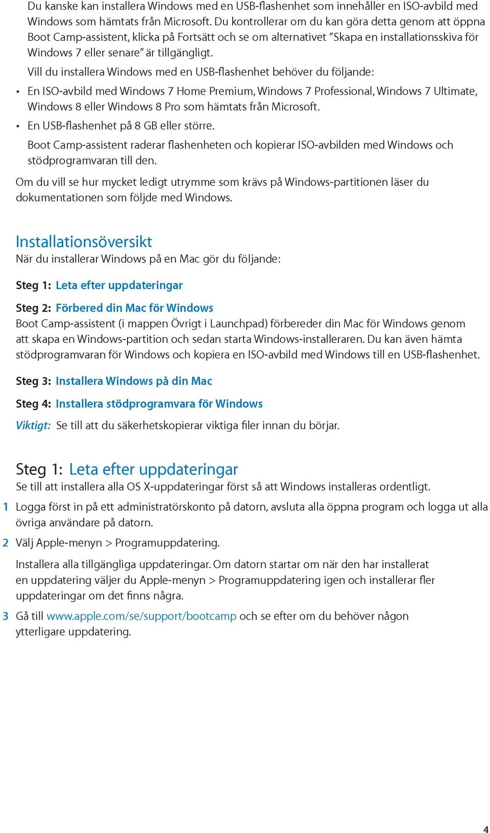 Vill du installera Windows med en USB-flashenhet behöver du följande: En ISO-avbild med Windows 7 Home Premium, Windows 7 Professional, Windows 7 Ultimate, Windows 8 eller Windows 8 Pro som hämtats