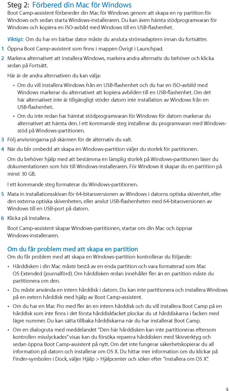 1 Öppna Boot Camp-assistent som finns i mappen Övrigt i Launchpad. 2 Markera alternativet att installera Windows, markera andra alternativ du behöver och klicka sedan på Fortsätt.