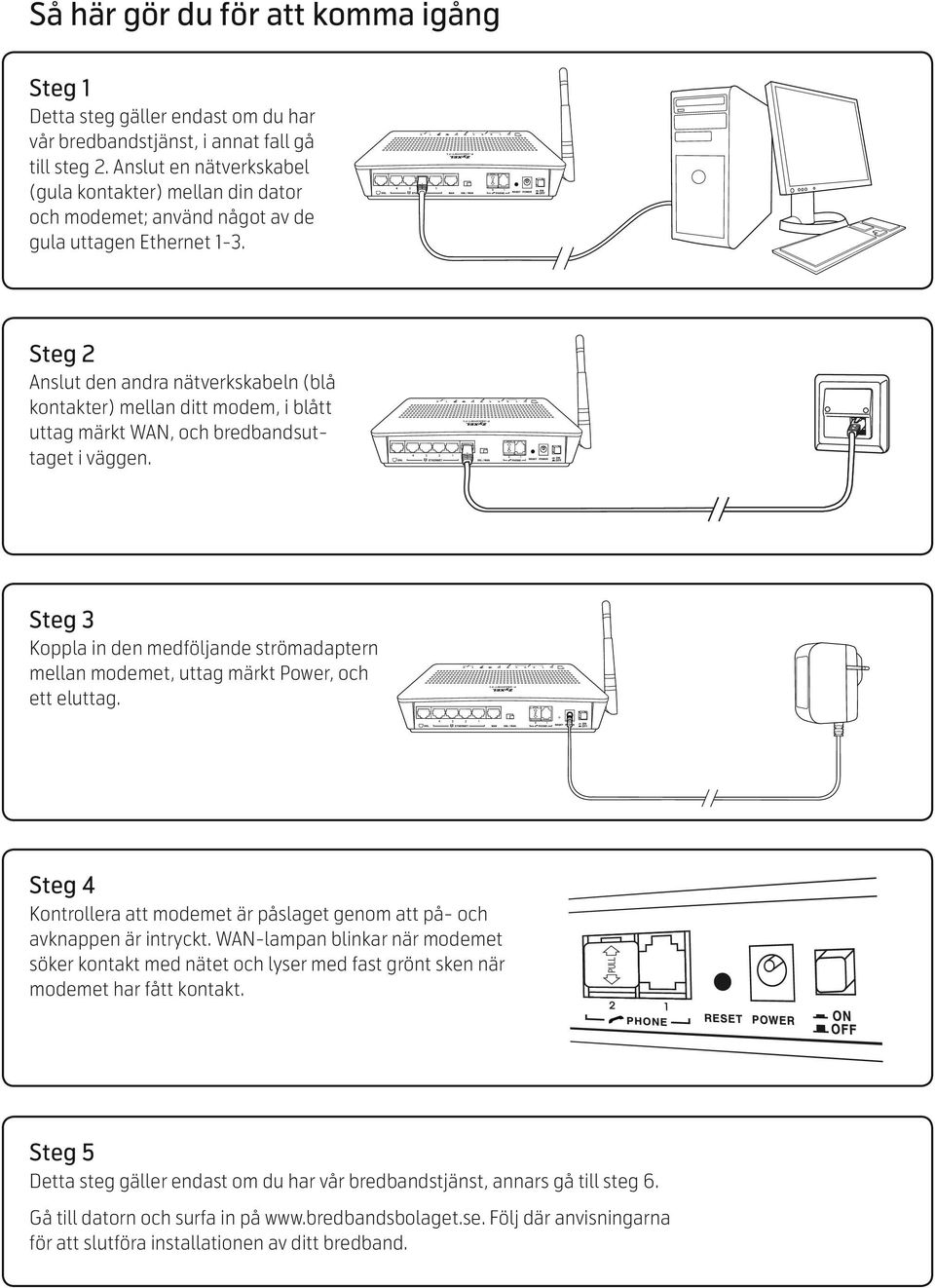 Steg 2 Anslut den andra nätverkskabeln (blå kontakter) mellan ditt modem, i blått uttag märkt WAN, och bredbandsuttaget i väggen.