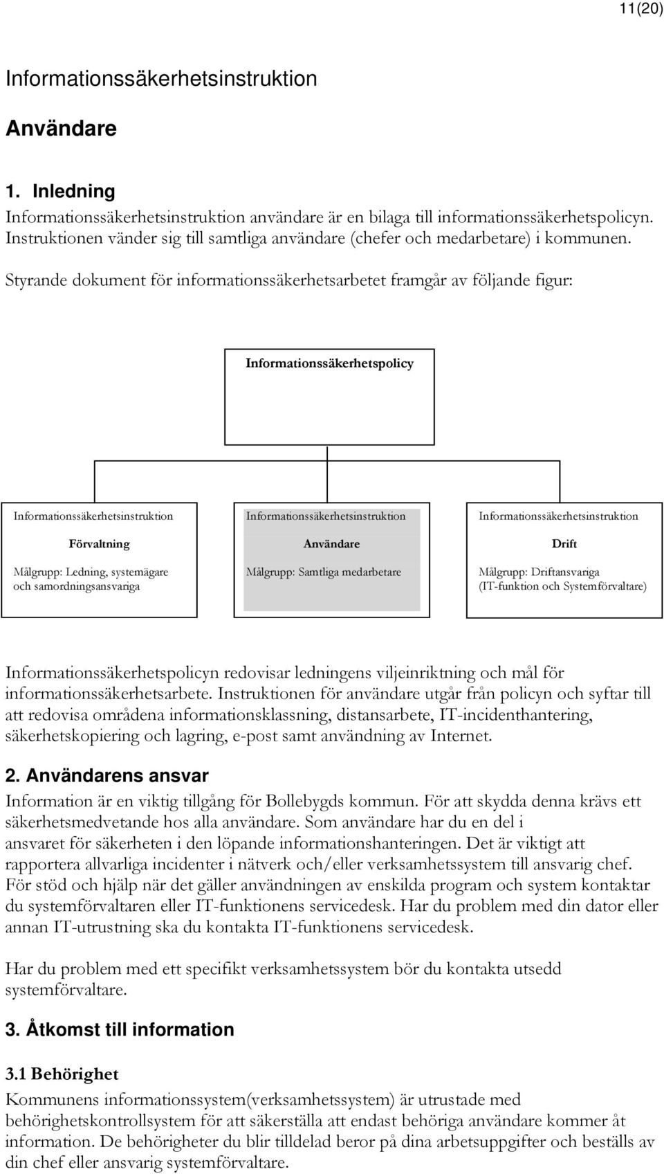 Samtliga medarbetare Drift Målgrupp: Driftansvariga (IT-funktion och Systemförvaltare) Informationssäkerhetspolicyn redovisar ledningens viljeinriktning och mål för informationssäkerhetsarbete.