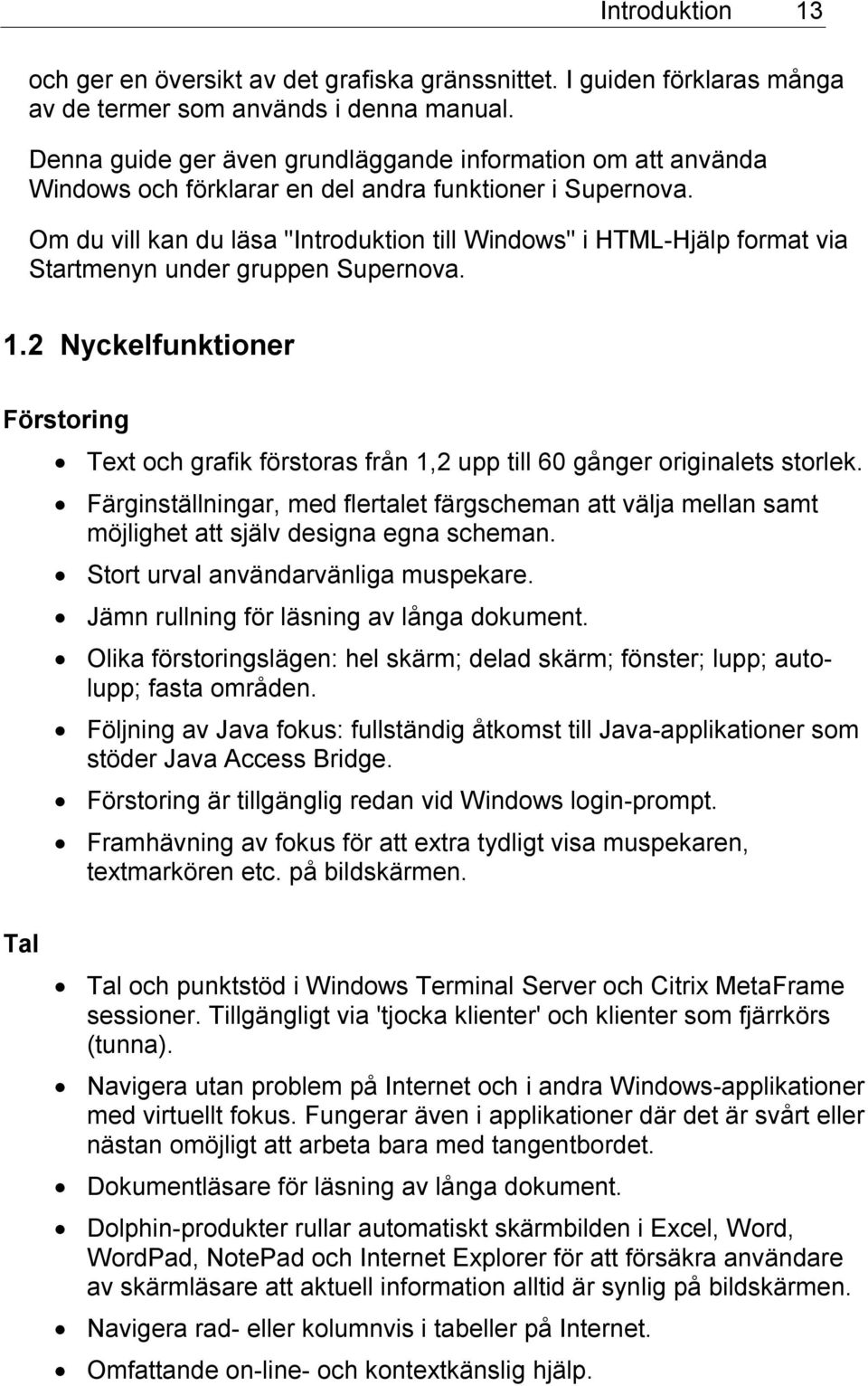 Om du vill kan du läsa "Introduktion till Windows" i HTML-Hjälp format via Startmenyn under gruppen Supernova. 1.