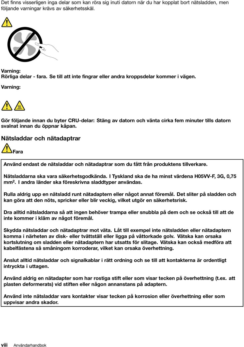Nätsladdar och nätadaptrar Fara Använd endast de nätsladdar och nätadaptrar som du fått från produktens tillverkare. Nätsladdarna ska vara säkerhetsgodkända.
