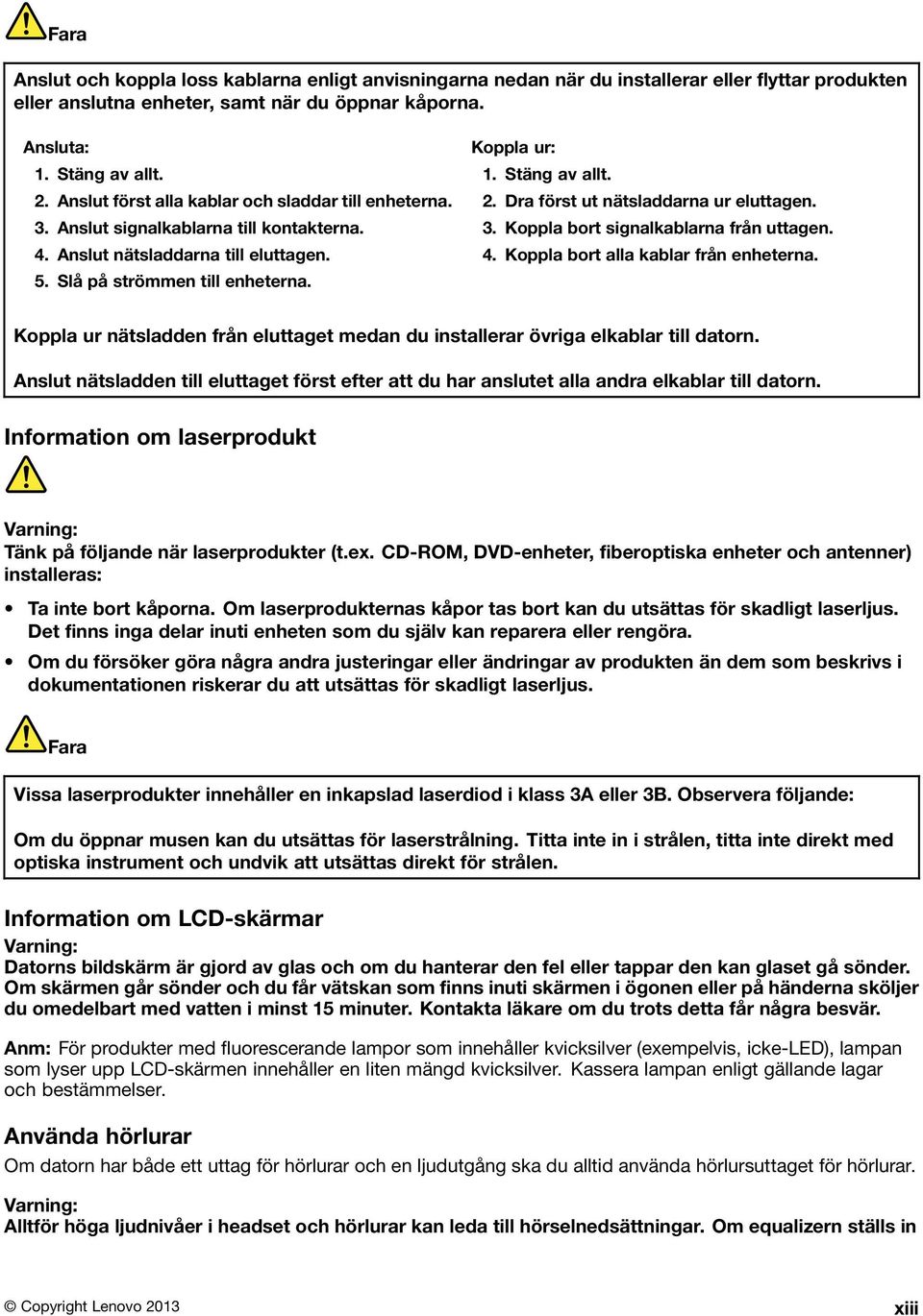 2. Dra först ut nätsladdarna ur eluttagen. 3. Koppla bort signalkablarna från uttagen. 4. Koppla bort alla kablar från enheterna.