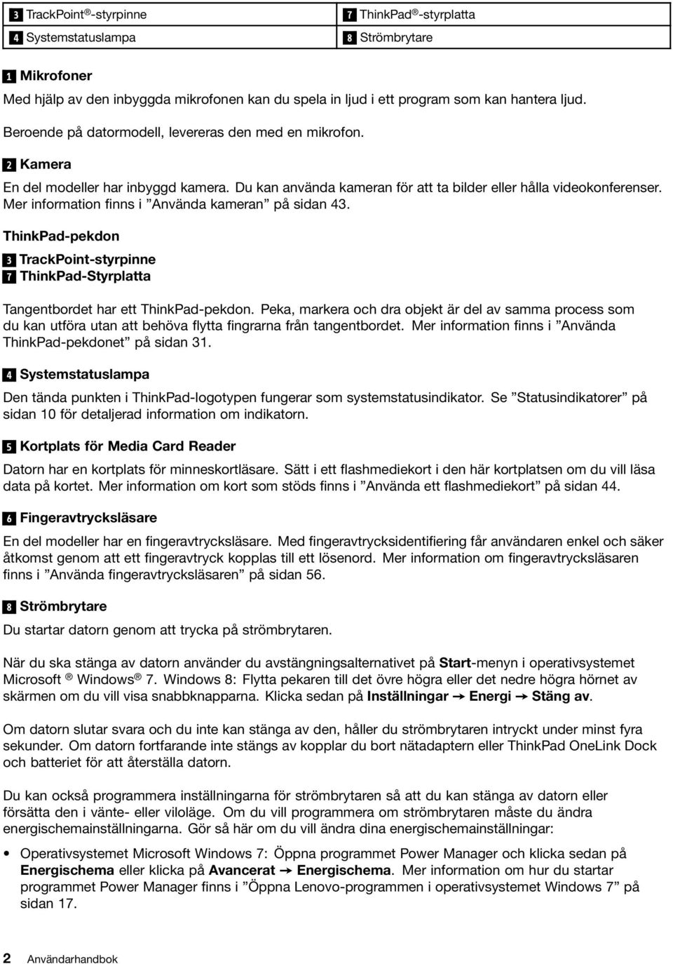 Mer information finns i Använda kameran på sidan 43. ThinkPad-pekdon 3 TrackPoint-styrpinne 7 ThinkPad-Styrplatta Tangentbordet har ett ThinkPad-pekdon.