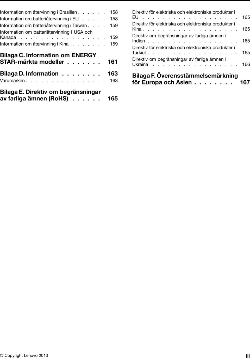 Direktiv om begränsningar av farliga ämnen (RoHS)...... 165 Direktiv för elektriska och elektroniska produkter i EU................... 165 Direktiv för elektriska och elektroniska produkter i Kina.