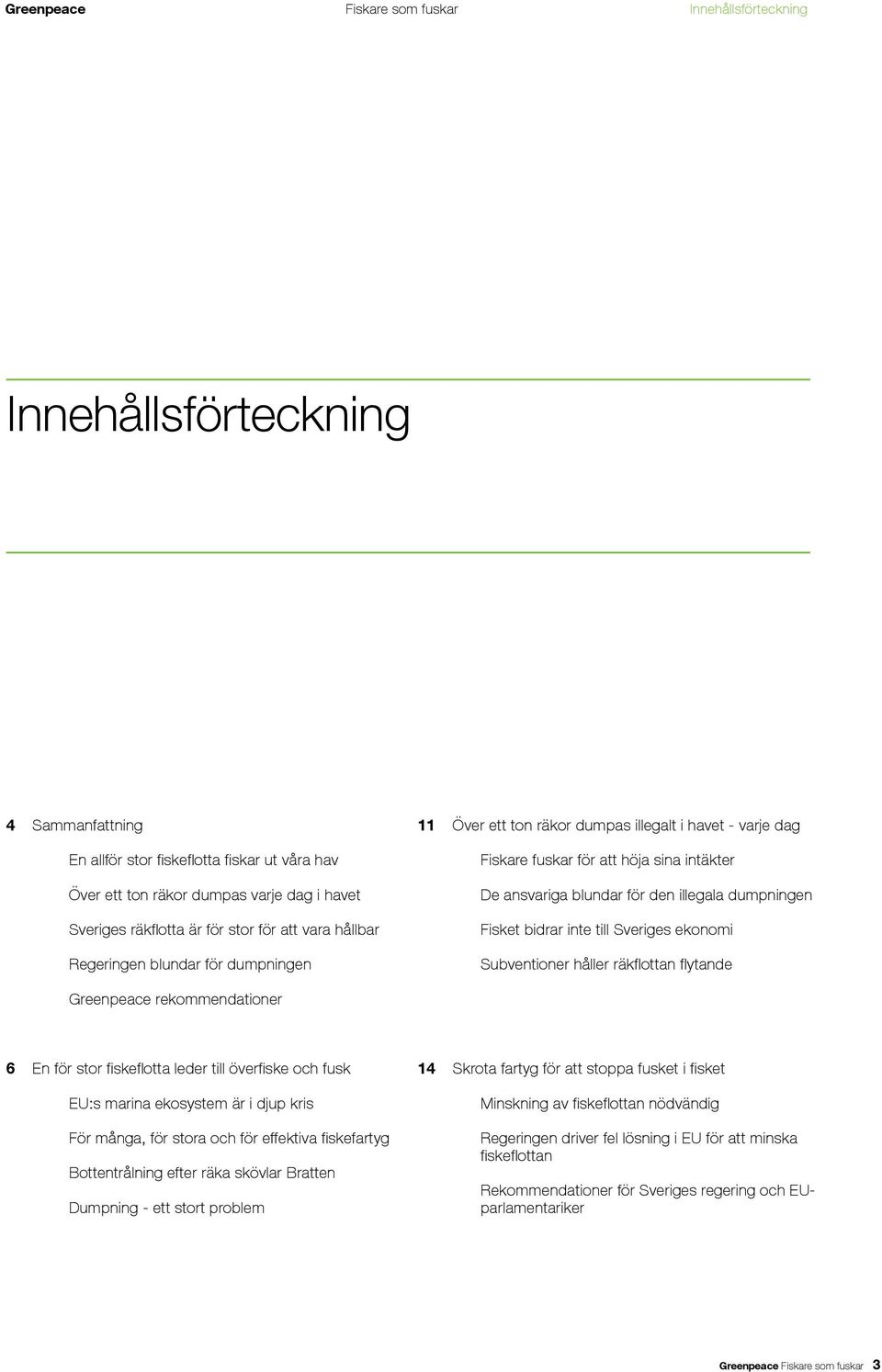 illegala dumpningen Fisket bidrar inte till Sveriges ekonomi Subventioner håller räkflottan flytande Greenpeace rekommendationer 6 En för stor fiskeflotta leder till överfiske och fusk EU:s marina