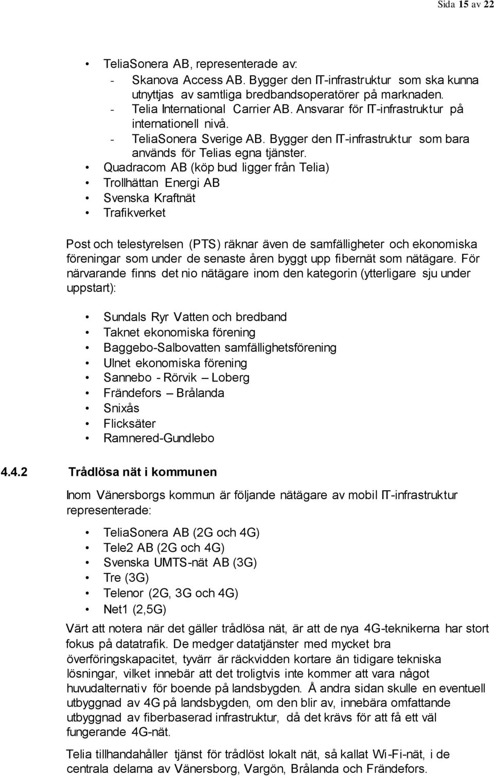 Quadracom AB (köp bud ligger från Telia) Trollhättan Energi AB Svenska Kraftnät Trafikverket Post och telestyrelsen (PTS) räknar även de samfälligheter och ekonomiska föreningar som under de senaste