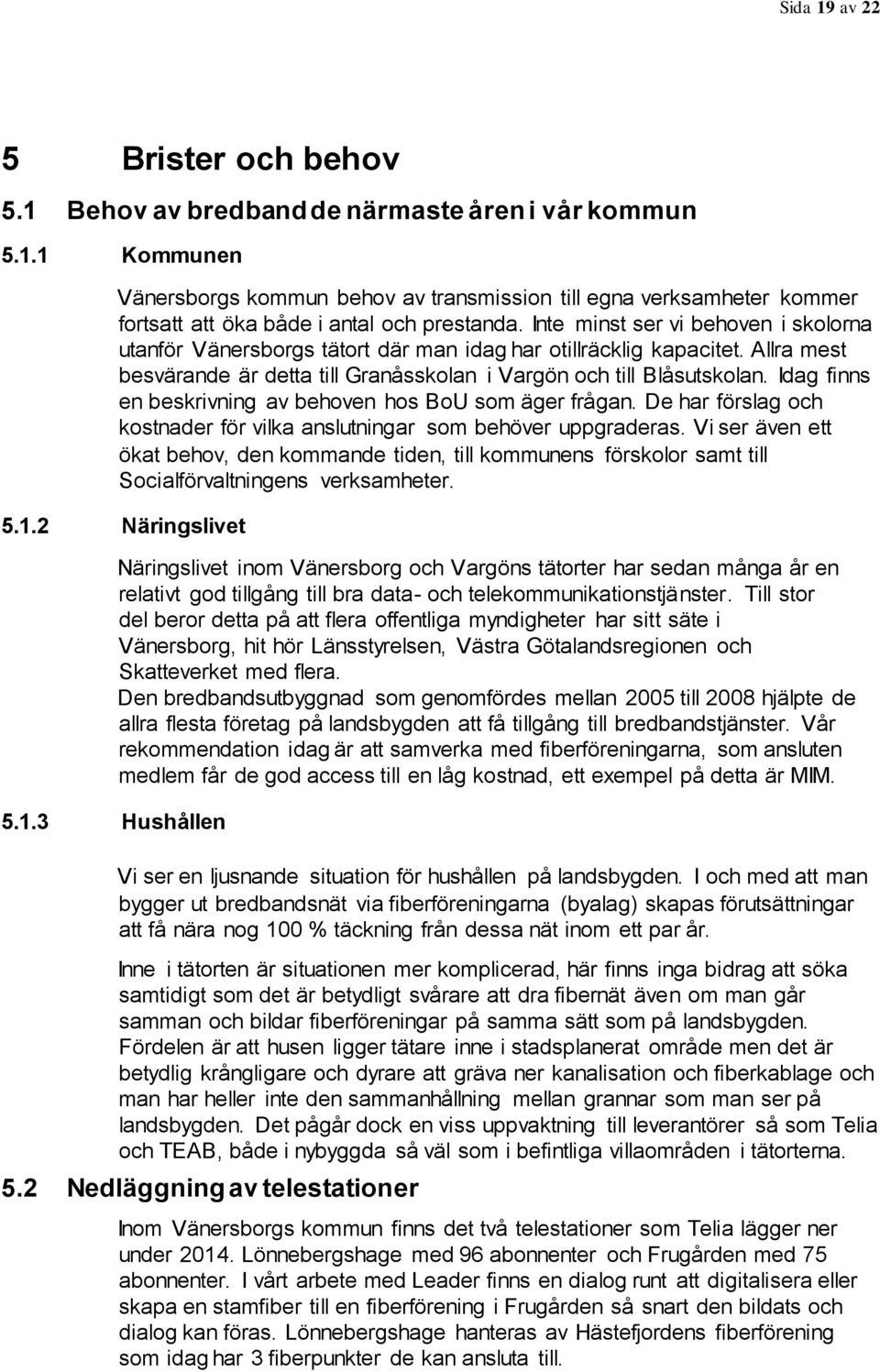 Idag finns en beskrivning av behoven hos BoU som äger frågan. De har förslag och kostnader för vilka anslutningar som behöver uppgraderas.