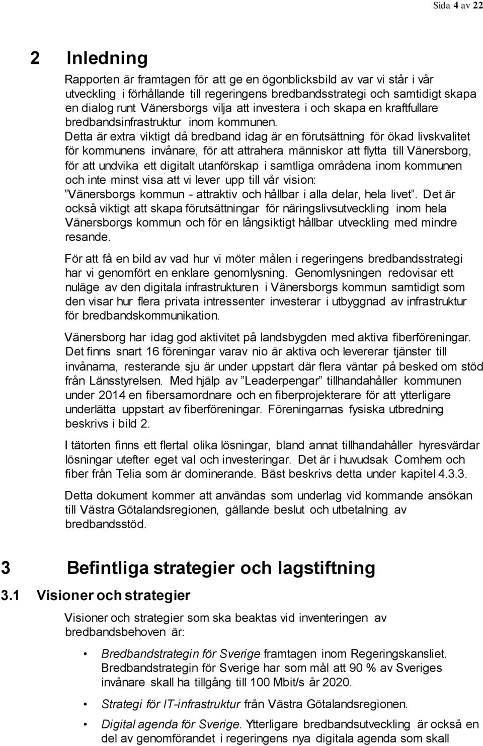 Detta är extra viktigt då bredband idag är en förutsättning för ökad livskvalitet för kommunens invånare, för att attrahera människor att flytta till Vänersborg, för att undvika ett digitalt