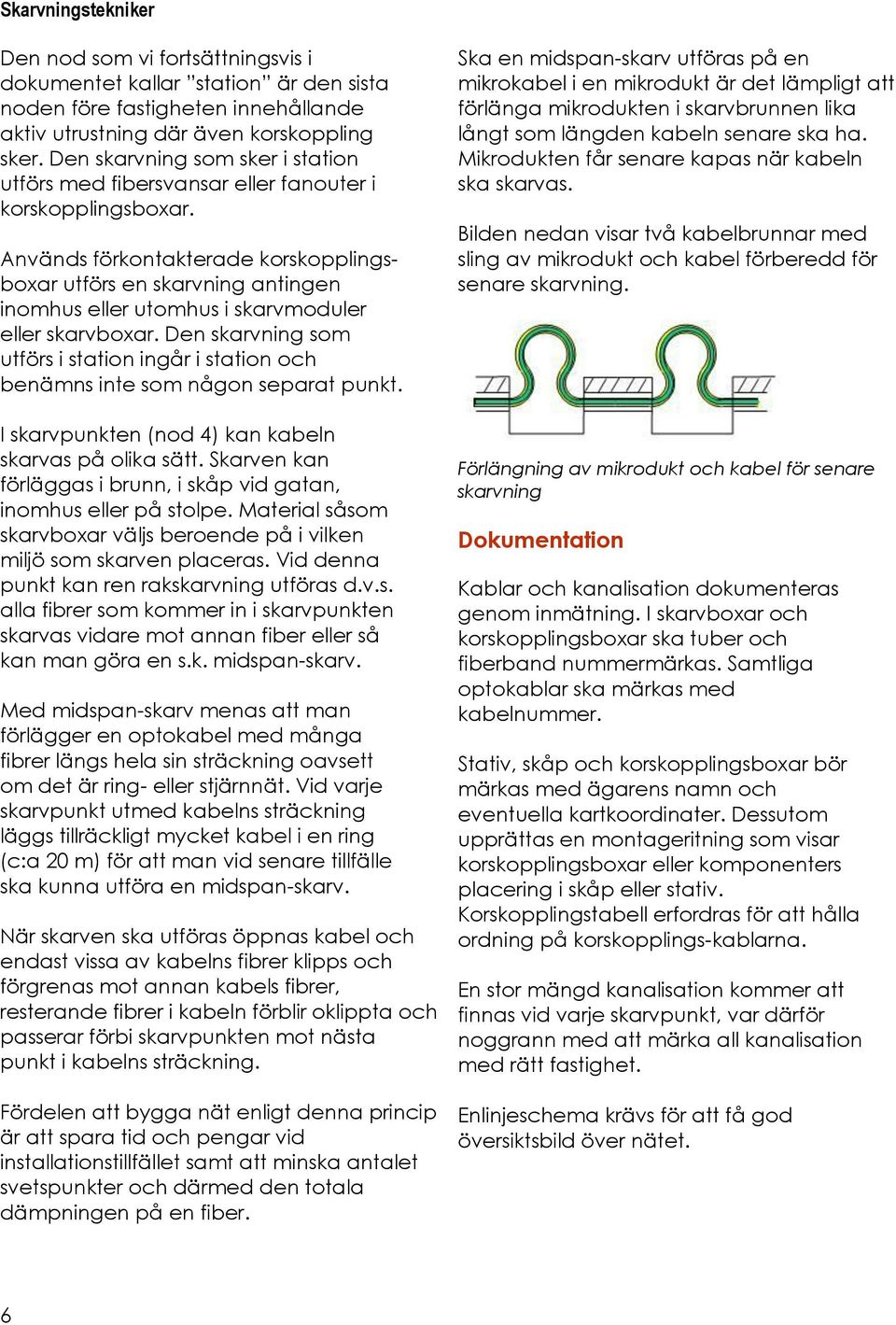 Används förkontakterade korskopplingsboxar utförs en skarvning antingen inomhus eller utomhus i skarvmoduler eller skarvboxar.