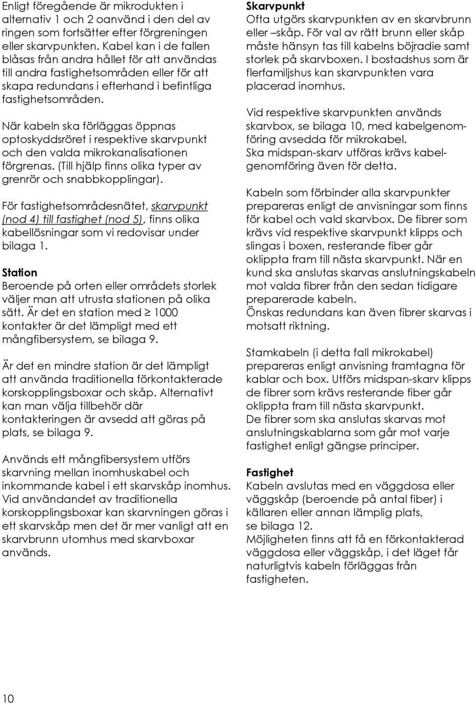 När kabeln ska förläggas öppnas optoskyddsröret i respektive skarvpunkt och den valda mikrokanalisationen förgrenas. (Till hjälp finns olika typer av grenrör och snabbkopplingar).