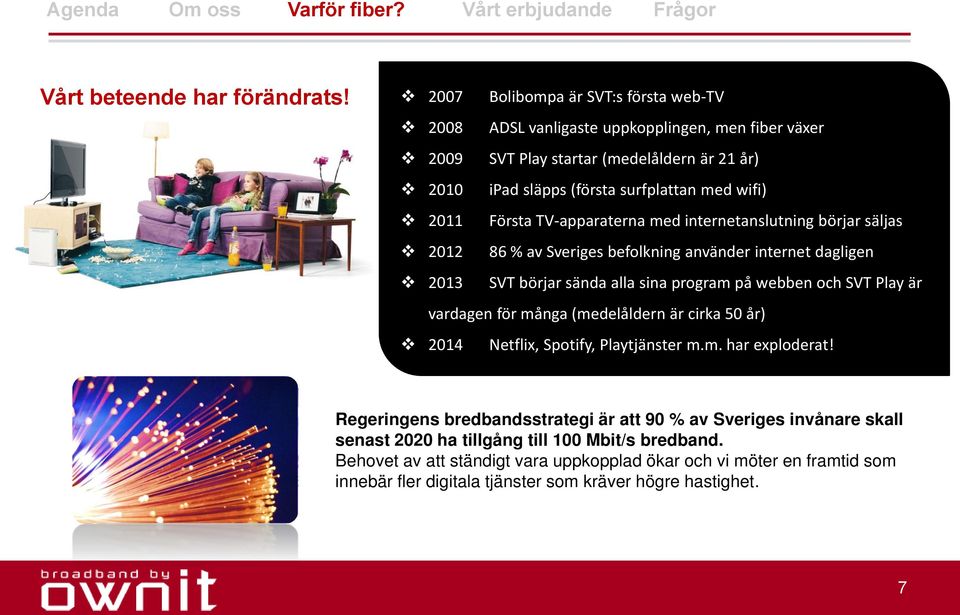 Första TV-apparaterna med internetanslutning börjar säljas 2012 86 % av Sveriges befolkning använder internet dagligen 2013 SVT börjar sända alla sina program på webben och SVT Play är