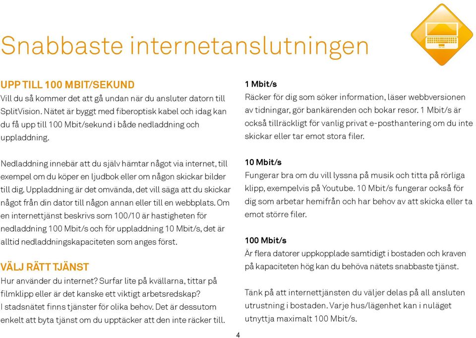 1 Mbit/s Räcker för dig som söker information, läser webbversionen av tidningar, gör bankärenden och bokar resor.