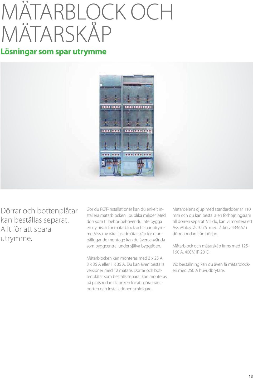 Vissa av våra fasadmätarskåp för utanpåliggande montage kan du även använda som byggcentral under själva byggtiden. Mätarblocken kan monteras med 3 x 25 A, 3 x 35 A eller 1 x 35 A.