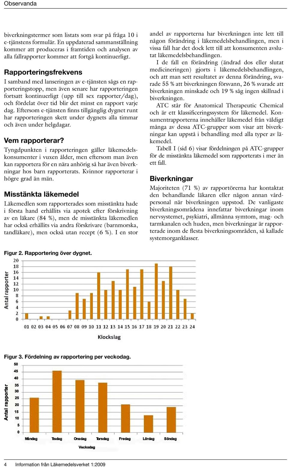 Rapporteringsfrekvens I samband med lanseringen av e-tjänsten sågs en rapporteringstopp, men även senare har rapporteringen fortsatt kontinuerligt (upp till sex rapporter/dag), och fördelat över tid