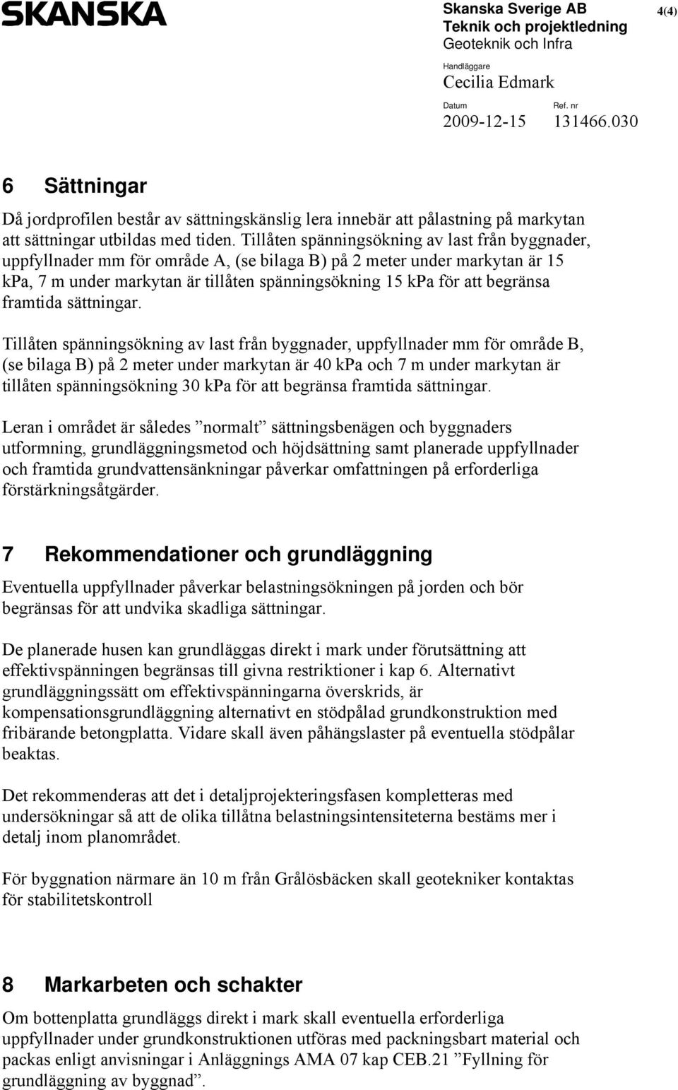 Tillåten spänningsökning av last från byggnader, uppfyllnader mm för område A, (se bilaga B) på 2 meter under markytan är 15 kpa, 7 m under markytan är tillåten spänningsökning 15 kpa för att