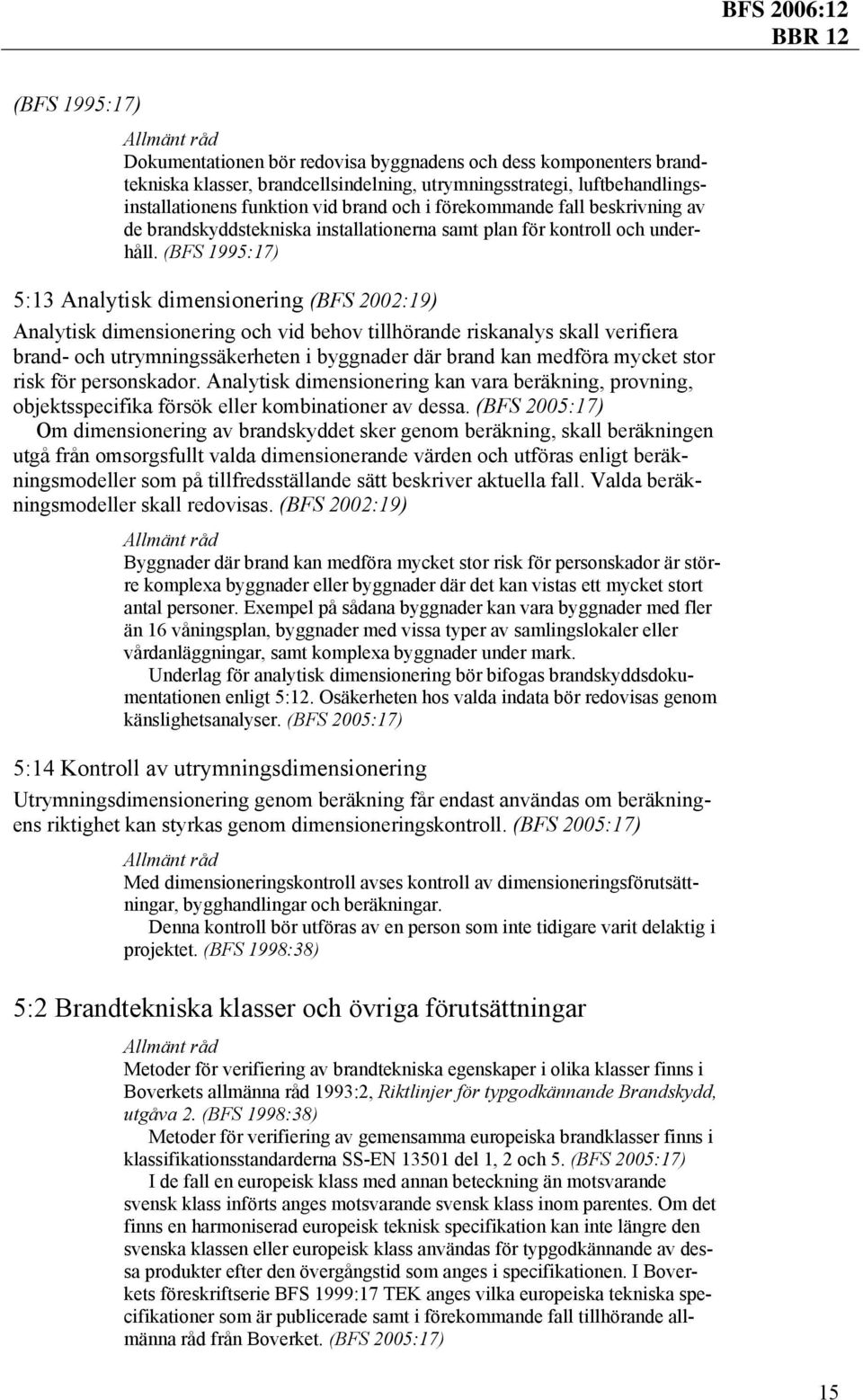 (BFS 1995:17) 5:13 Analytisk dimensionering (BFS 2002:19) Analytisk dimensionering och vid behov tillhörande riskanalys skall verifiera brand- och utrymningssäkerheten i byggnader där brand kan