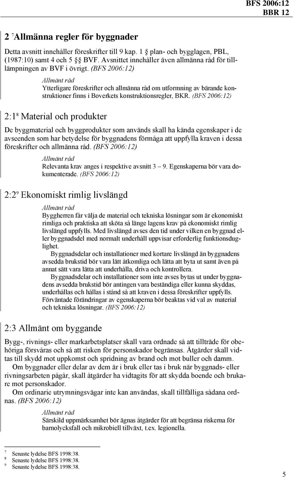 2:1 8 Material och produkter De byggmaterial och byggprodukter som används skall ha kända egenskaper i de avseenden som har betydelse för byggnadens förmåga att uppfylla kraven i dessa föreskrifter