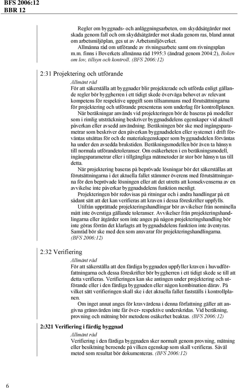 2:31 Projektering och utförande 2:32 Verifiering För att säkerställa att byggnader blir projekterade och utförda enligt gällande regler bör byggherren i ett tidigt skede överväga behovet av relevant