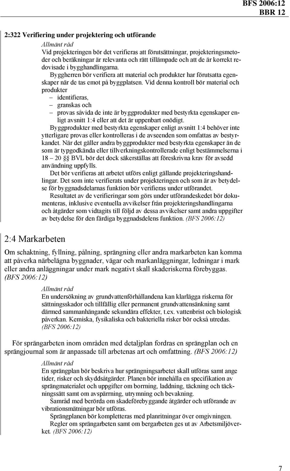 Vid denna kontroll bör material och produkter identifieras, granskas och provas såvida de inte är byggprodukter med bestyrkta egenskaper enligt avsnitt 1:4 eller att det är uppenbart onödigt.