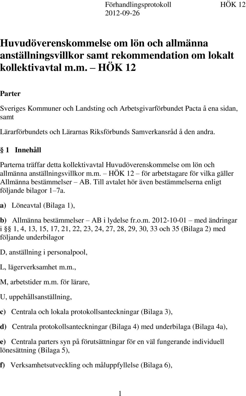 1 Innehåll Parterna träffar detta kollektivavtal Huvudöverenskommelse om lön och allmänna anställningsvillkor m.m. HÖK 12 för arbetstagare för vilka gäller Allmänna bestämmelser AB.