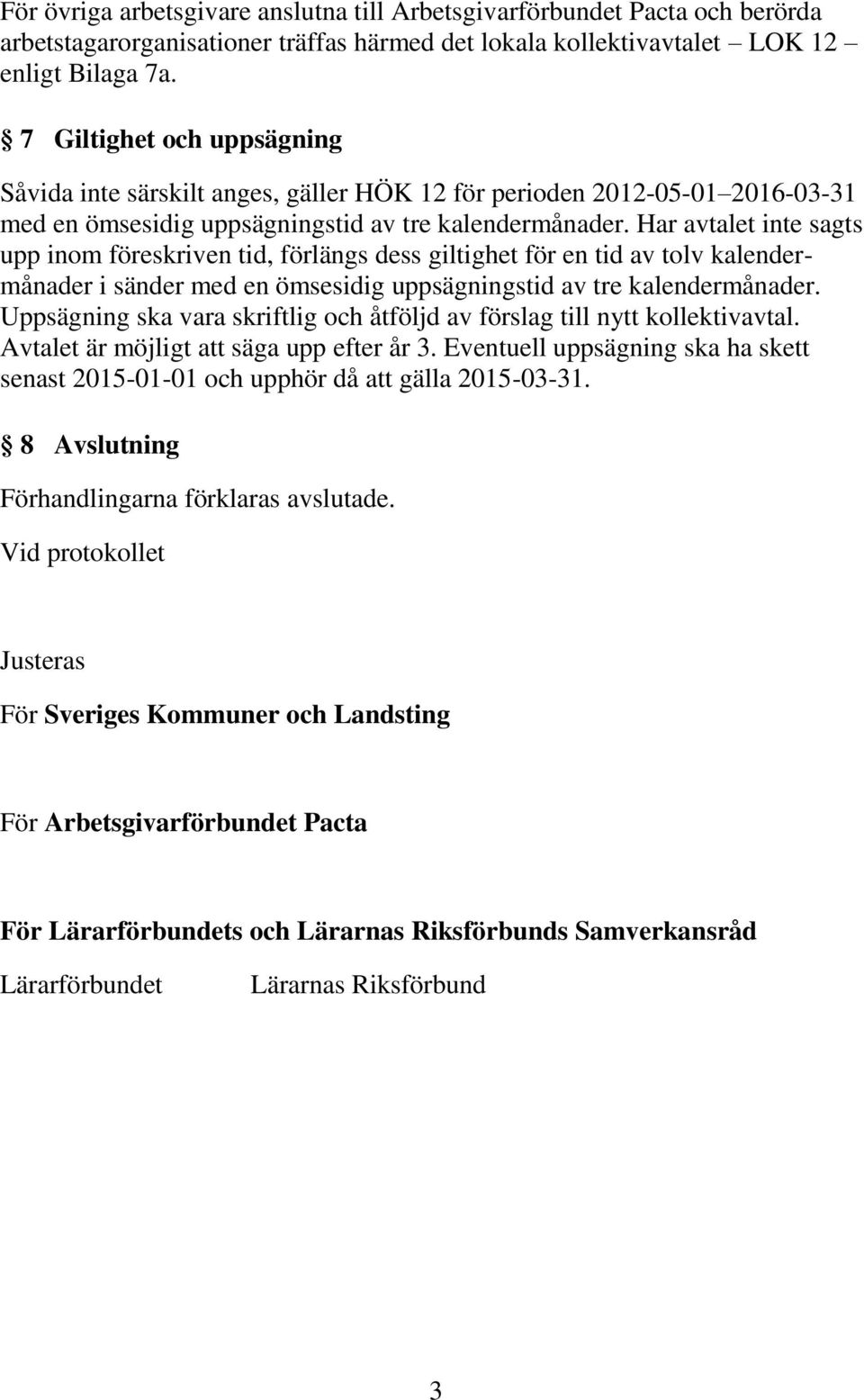 Har avtalet inte sagts upp inom föreskriven tid, förlängs dess giltighet för en tid av tolv kalendermånader i sänder med en ömsesidig uppsägningstid av tre kalendermånader.