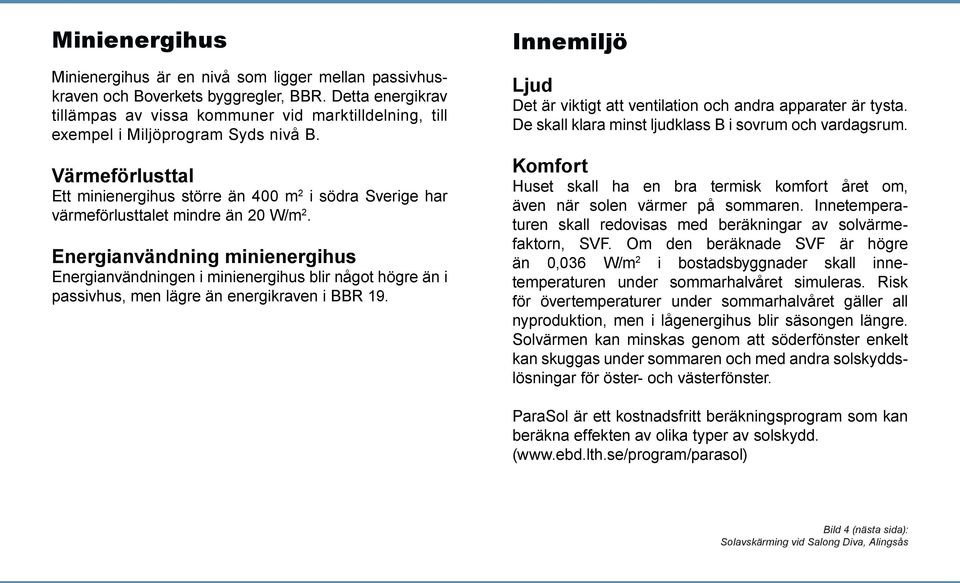 Värmeförlusttal Ett minienergihus större än 400 m 2 i södra Sverige har värmeförlusttalet mindre än 20 W/m 2.