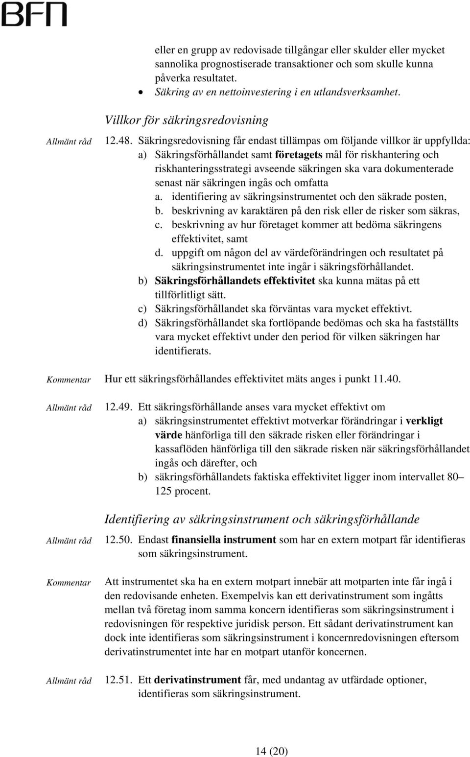 Säkringsredovisning får endast tillämpas om följande villkor är uppfyllda: a) Säkringsförhållandet samt företagets mål för riskhantering och riskhanteringsstrategi avseende säkringen ska vara