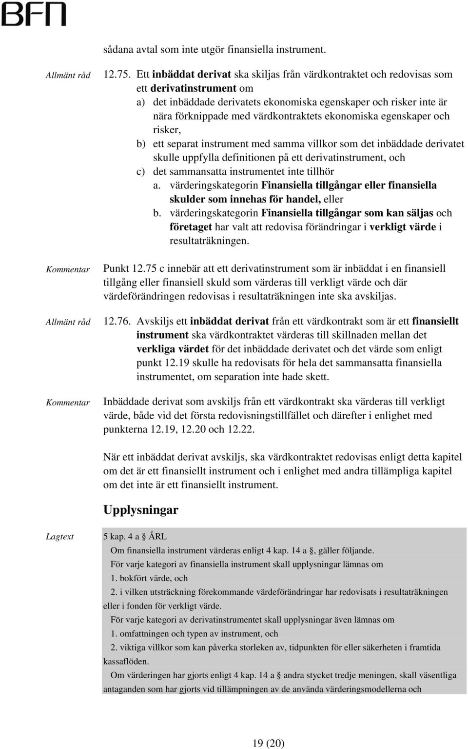 värdkontraktets ekonomiska egenskaper och risker, b) ett separat instrument med samma villkor som det inbäddade derivatet skulle uppfylla definitionen på ett derivatinstrument, och c) det sammansatta