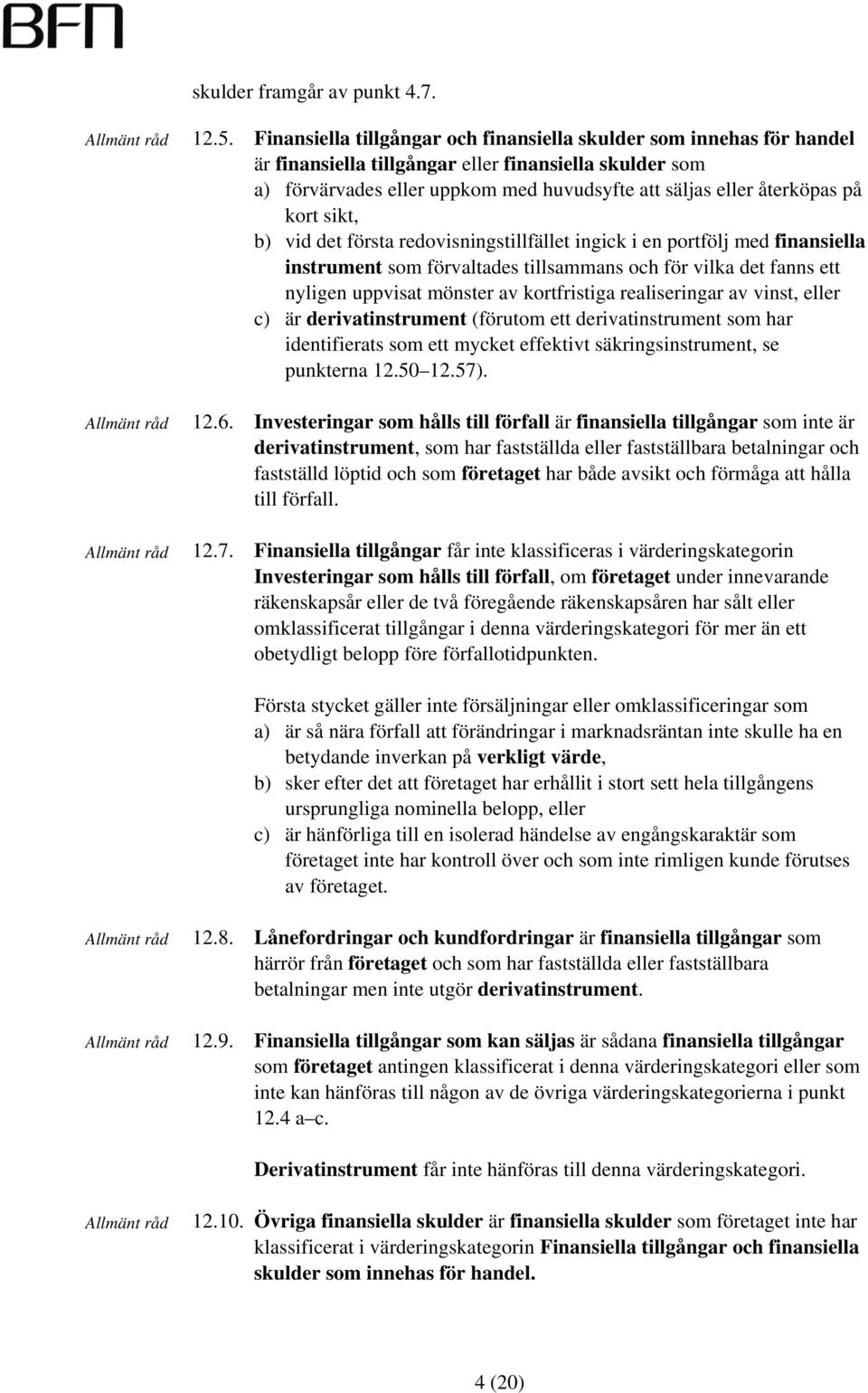 kort sikt, b) vid det första redovisningstillfället ingick i en portfölj med finansiella instrument som förvaltades tillsammans och för vilka det fanns ett nyligen uppvisat mönster av kortfristiga